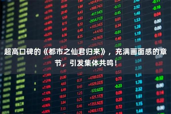 超高口碑的《都市之仙君归来》，充满画面感的章节，引发集体共鸣！